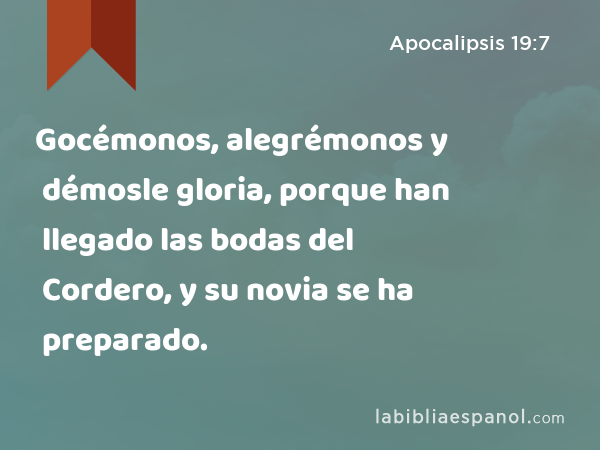 Gocémonos, alegrémonos y démosle gloria, porque han llegado las bodas del Cordero, y su novia se ha preparado. - Apocalipsis 19:7