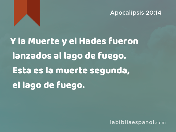 Y la Muerte y el Hades fueron lanzados al lago de fuego. Esta es la muerte segunda, el lago de fuego. - Apocalipsis 20:14