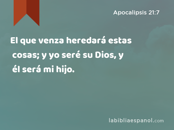 El que venza heredará estas cosas; y yo seré su Dios, y él será mi hijo. - Apocalipsis 21:7