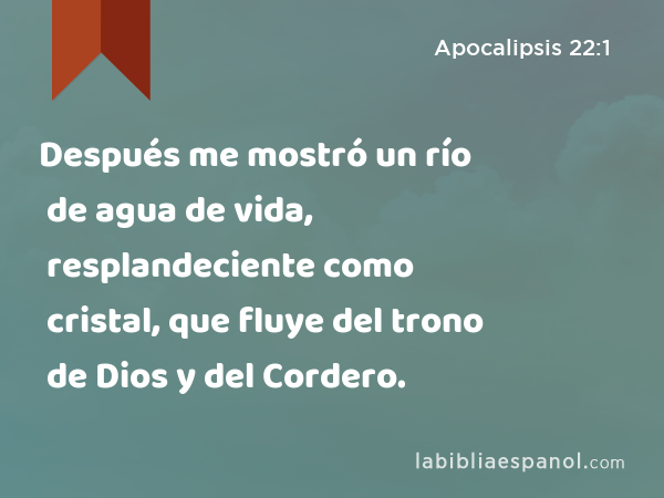 Después me mostró un río de agua de vida, resplandeciente como cristal, que fluye del trono de Dios y del Cordero. - Apocalipsis 22:1