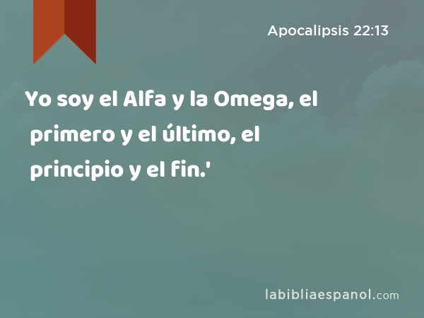 Yo soy el Alfa y la Omega, el primero y el último, el principio y el fin.' - Apocalipsis 22:13