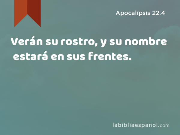 Verán su rostro, y su nombre estará en sus frentes. - Apocalipsis 22:4