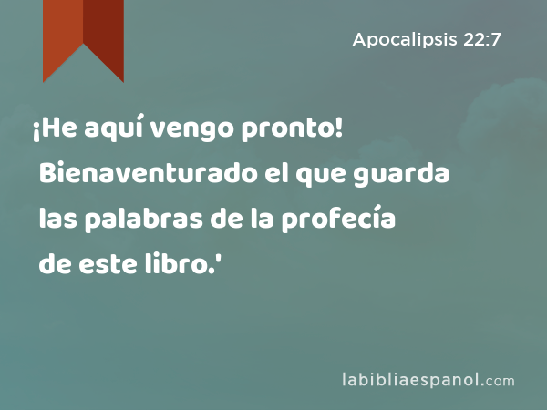 ¡He aquí vengo pronto! Bienaventurado el que guarda las palabras de la profecía de este libro.' - Apocalipsis 22:7