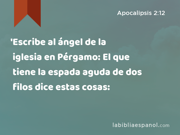 'Escribe al ángel de la iglesia en Pérgamo: El que tiene la espada aguda de dos filos dice estas cosas: - Apocalipsis 2:12