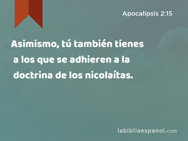 Asimismo, tú también tienes a los que se adhieren a la doctrina de los nicolaítas. - Apocalipsis 2:15