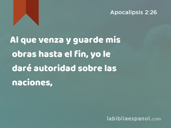 Al que venza y guarde mis obras hasta el fin, yo le daré autoridad sobre las naciones, - Apocalipsis 2:26