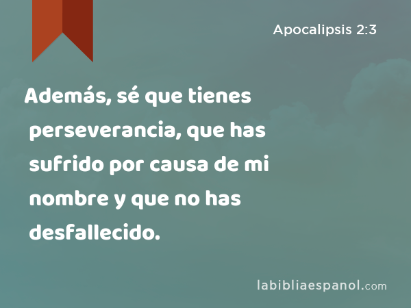 Además, sé que tienes perseverancia, que has sufrido por causa de mi nombre y que no has desfallecido. - Apocalipsis 2:3