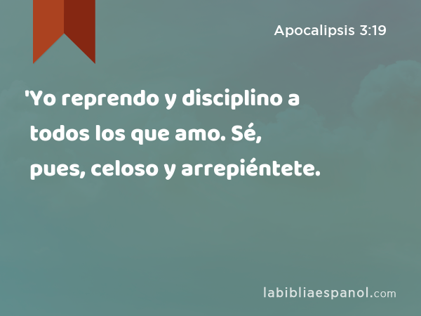 'Yo reprendo y disciplino a todos los que amo. Sé, pues, celoso y arrepiéntete. - Apocalipsis 3:19