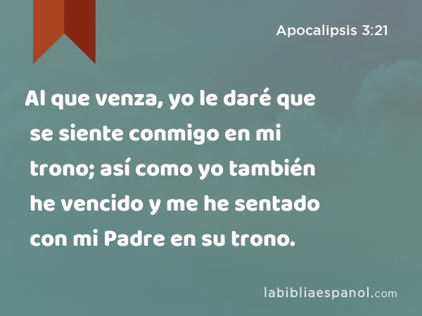 Al que venza, yo le daré que se siente conmigo en mi trono; así como yo también he vencido y me he sentado con mi Padre en su trono. - Apocalipsis 3:21