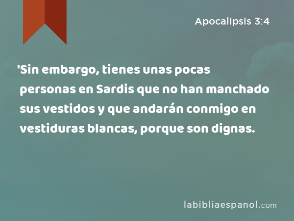 'Sin embargo, tienes unas pocas personas en Sardis que no han manchado sus vestidos y que andarán conmigo en vestiduras blancas, porque son dignas. - Apocalipsis 3:4