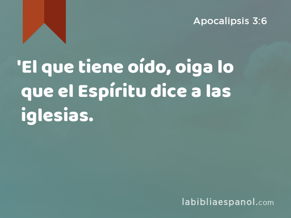 'El que tiene oído, oiga lo que el Espíritu dice a las iglesias. - Apocalipsis 3:6