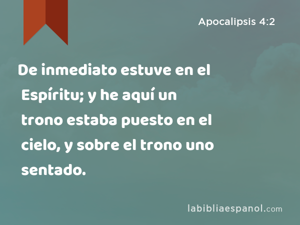 De inmediato estuve en el Espíritu; y he aquí un trono estaba puesto en el cielo, y sobre el trono uno sentado. - Apocalipsis 4:2