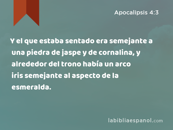 Y el que estaba sentado era semejante a una piedra de jaspe y de cornalina, y alrededor del trono había un arco iris semejante al aspecto de la esmeralda. - Apocalipsis 4:3