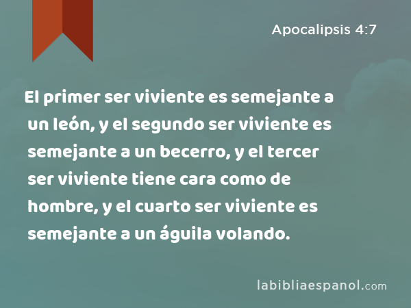 El primer ser viviente es semejante a un león, y el segundo ser viviente es semejante a un becerro, y el tercer ser viviente tiene cara como de hombre, y el cuarto ser viviente es semejante a un águila volando. - Apocalipsis 4:7