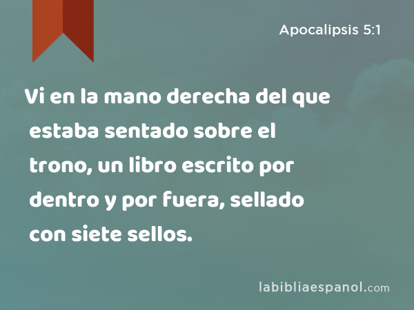 Vi en la mano derecha del que estaba sentado sobre el trono, un libro escrito por dentro y por fuera, sellado con siete sellos. - Apocalipsis 5:1