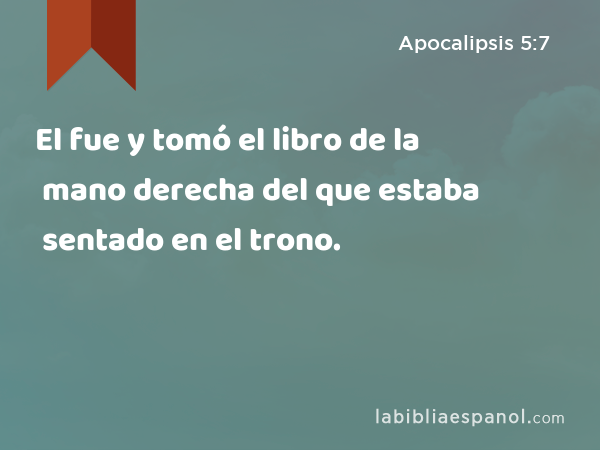 El fue y tomó el libro de la mano derecha del que estaba sentado en el trono. - Apocalipsis 5:7