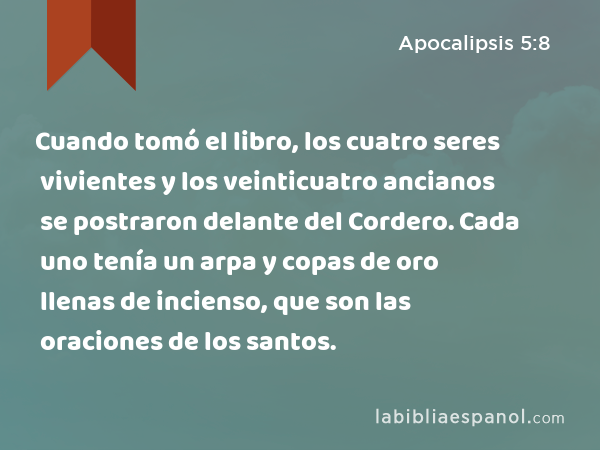 Cuando tomó el libro, los cuatro seres vivientes y los veinticuatro ancianos se postraron delante del Cordero. Cada uno tenía un arpa y copas de oro llenas de incienso, que son las oraciones de los santos. - Apocalipsis 5:8