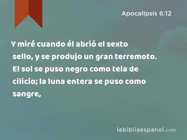 Y miré cuando él abrió el sexto sello, y se produjo un gran terremoto. El sol se puso negro como tela de cilicio; la luna entera se puso como sangre, - Apocalipsis 6:12