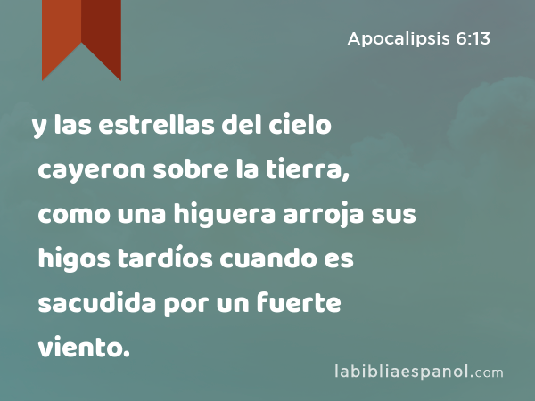 y las estrellas del cielo cayeron sobre la tierra, como una higuera arroja sus higos tardíos cuando es sacudida por un fuerte viento. - Apocalipsis 6:13