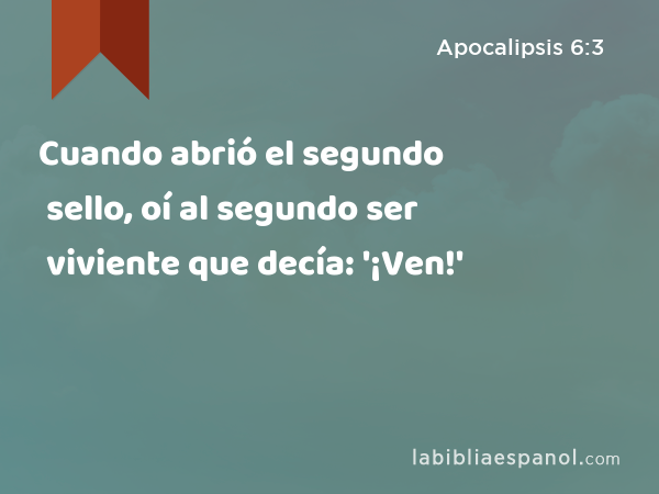 Cuando abrió el segundo sello, oí al segundo ser viviente que decía: '¡Ven!' - Apocalipsis 6:3