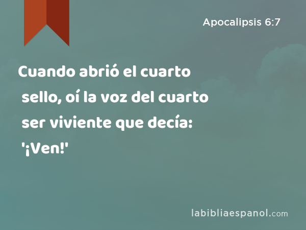 Cuando abrió el cuarto sello, oí la voz del cuarto ser viviente que decía: '¡Ven!' - Apocalipsis 6:7