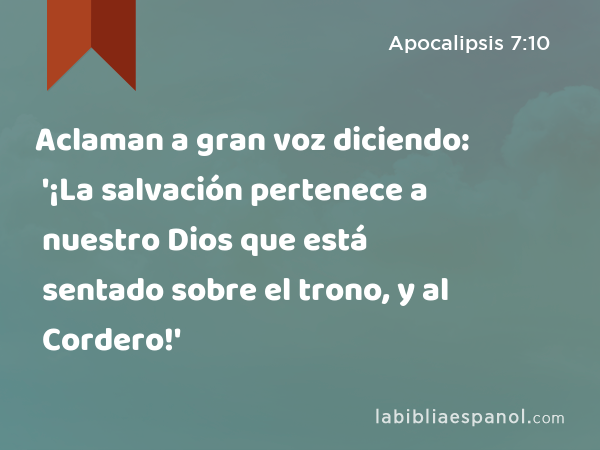 Aclaman a gran voz diciendo: '¡La salvación pertenece a nuestro Dios que está sentado sobre el trono, y al Cordero!' - Apocalipsis 7:10