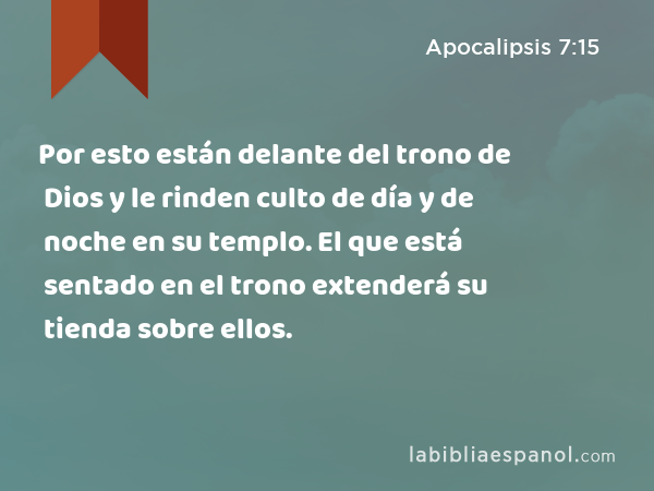 Por esto están delante del trono de Dios y le rinden culto de día y de noche en su templo. El que está sentado en el trono extenderá su tienda sobre ellos. - Apocalipsis 7:15