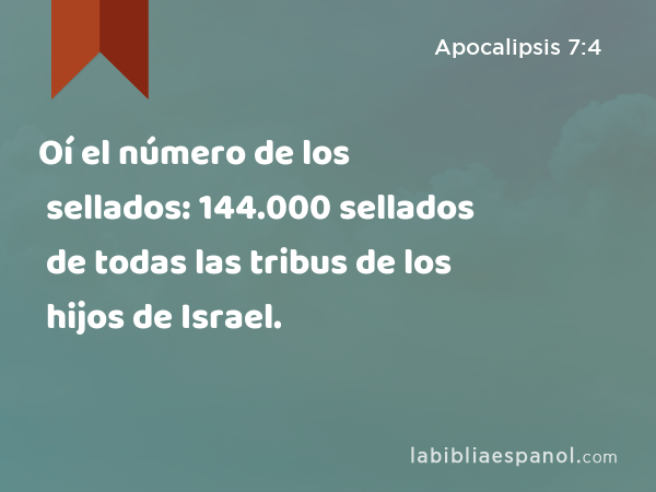 Oí el número de los sellados: 144.000 sellados de todas las tribus de los hijos de Israel. - Apocalipsis 7:4