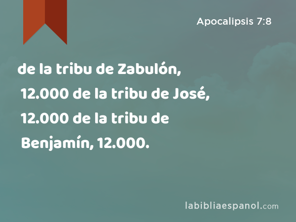 de la tribu de Zabulón, 12.000 de la tribu de José, 12.000 de la tribu de Benjamín, 12.000. - Apocalipsis 7:8