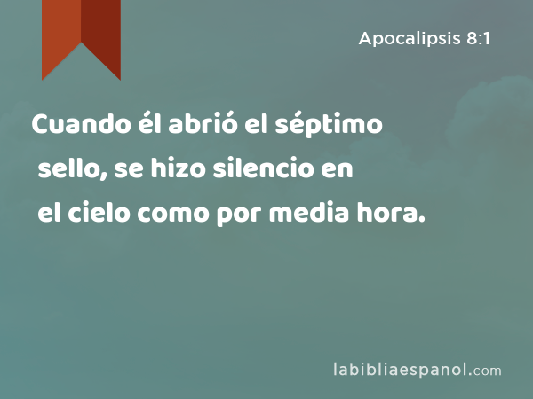 Cuando él abrió el séptimo sello, se hizo silencio en el cielo como por media hora. - Apocalipsis 8:1