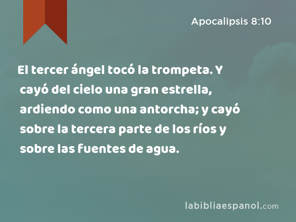 El tercer ángel tocó la trompeta. Y cayó del cielo una gran estrella, ardiendo como una antorcha; y cayó sobre la tercera parte de los ríos y sobre las fuentes de agua. - Apocalipsis 8:10