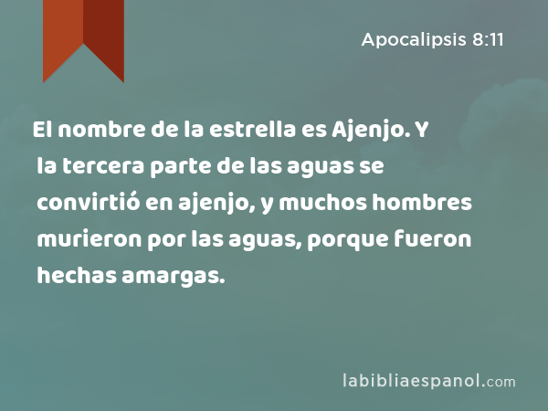 El nombre de la estrella es Ajenjo. Y la tercera parte de las aguas se convirtió en ajenjo, y muchos hombres murieron por las aguas, porque fueron hechas amargas. - Apocalipsis 8:11