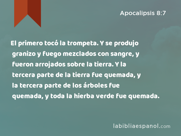 El primero tocó la trompeta. Y se produjo granizo y fuego mezclados con sangre, y fueron arrojados sobre la tierra. Y la tercera parte de la tierra fue quemada, y la tercera parte de los árboles fue quemada, y toda la hierba verde fue quemada. - Apocalipsis 8:7