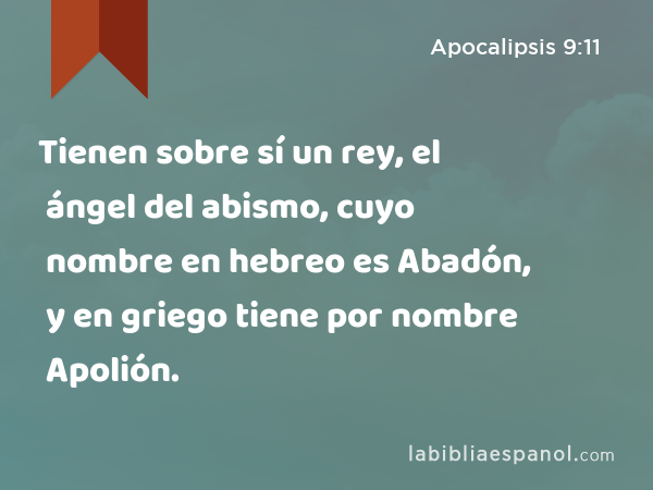 Tienen sobre sí un rey, el ángel del abismo, cuyo nombre en hebreo es Abadón, y en griego tiene por nombre Apolión. - Apocalipsis 9:11