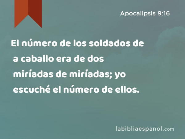 El número de los soldados de a caballo era de dos miríadas de miríadas; yo escuché el número de ellos. - Apocalipsis 9:16