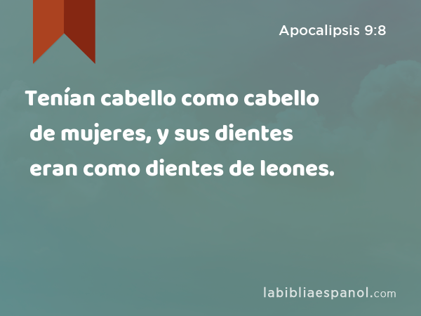 Tenían cabello como cabello de mujeres, y sus dientes eran como dientes de leones. - Apocalipsis 9:8