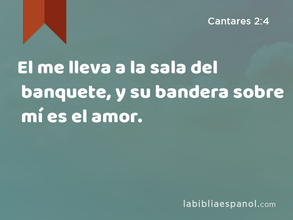 El me lleva a la sala del banquete, y su bandera sobre mí es el amor. - Cantares 2:4