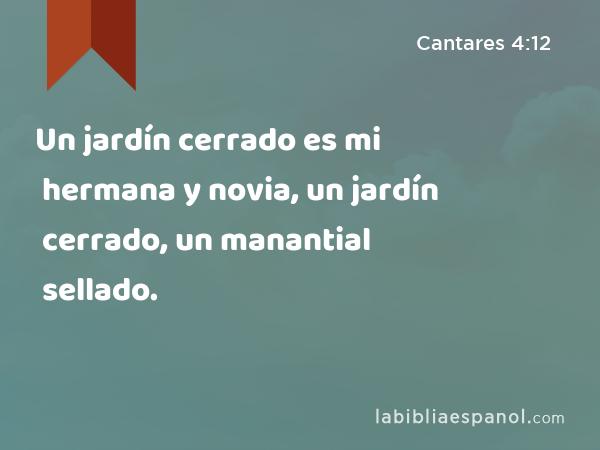 Un jardín cerrado es mi hermana y novia, un jardín cerrado, un manantial sellado. - Cantares 4:12