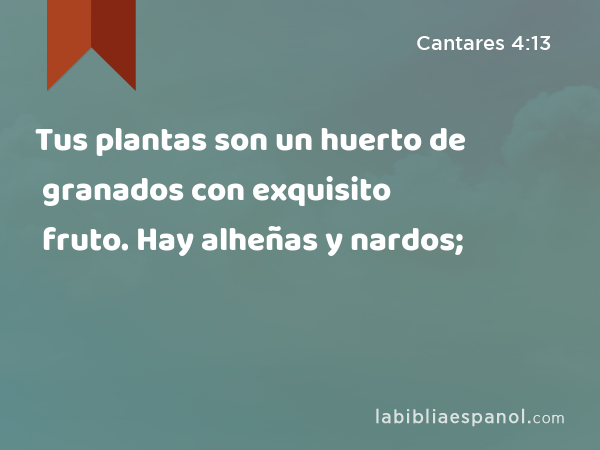 Tus plantas son un huerto de granados con exquisito fruto. Hay alheñas y nardos; - Cantares 4:13