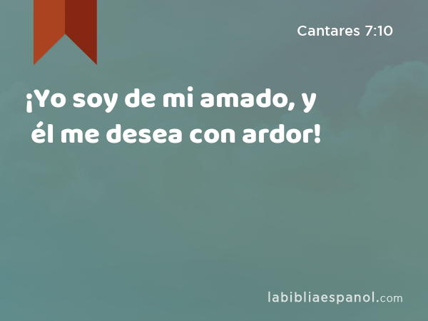 ¡Yo soy de mi amado, y él me desea con ardor! - Cantares 7:10