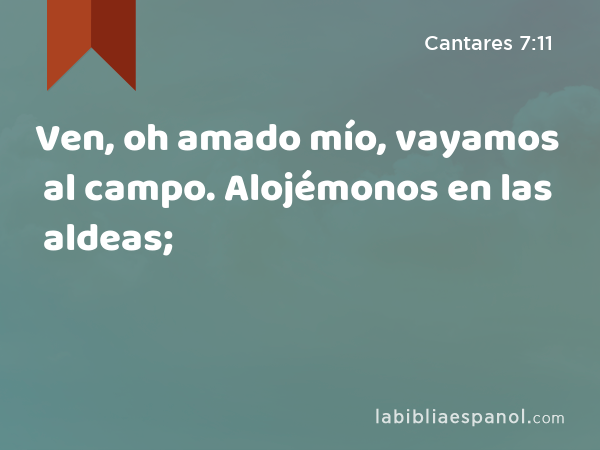 Ven, oh amado mío, vayamos al campo. Alojémonos en las aldeas; - Cantares 7:11