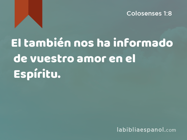 El también nos ha informado de vuestro amor en el Espíritu. - Colosenses 1:8