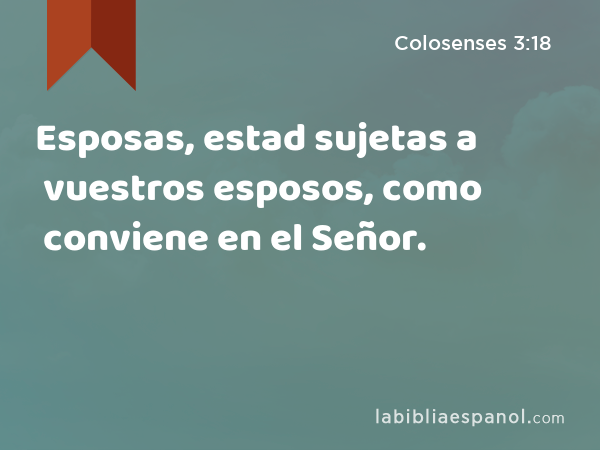 Esposas, estad sujetas a vuestros esposos, como conviene en el Señor. - Colosenses 3:18