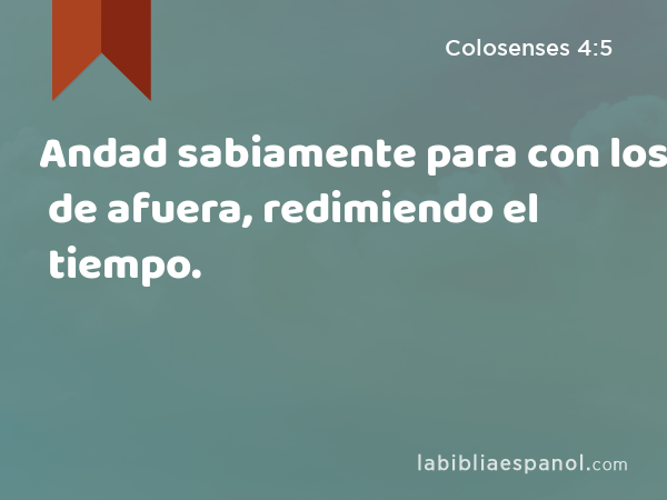 Andad sabiamente para con los de afuera, redimiendo el tiempo. - Colosenses 4:5