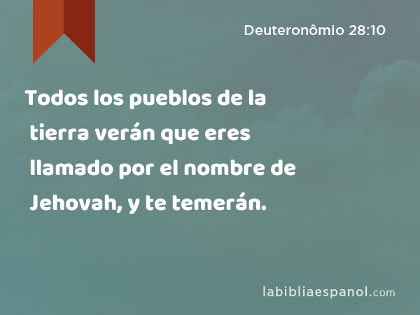 Todos los pueblos de la tierra verán que eres llamado por el nombre de Jehovah, y te temerán. - Deuteronômio 28:10