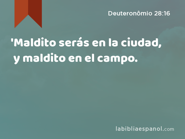 'Maldito serás en la ciudad, y maldito en el campo. - Deuteronômio 28:16