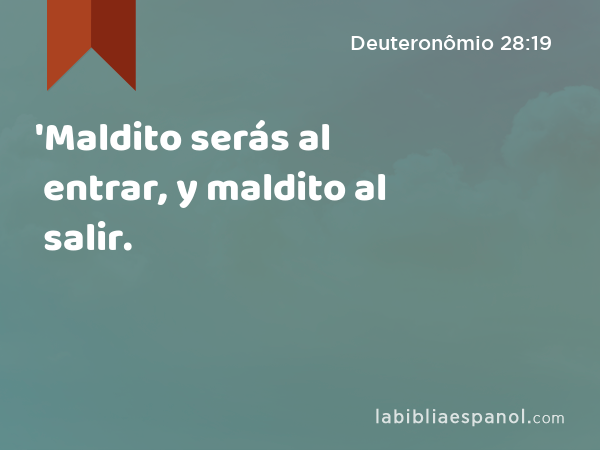 'Maldito serás al entrar, y maldito al salir. - Deuteronômio 28:19