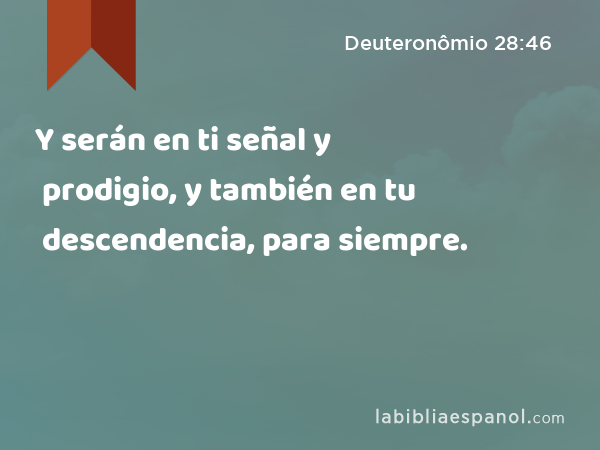 Y serán en ti señal y prodigio, y también en tu descendencia, para siempre. - Deuteronômio 28:46