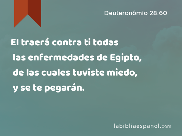 El traerá contra ti todas las enfermedades de Egipto, de las cuales tuviste miedo, y se te pegarán. - Deuteronômio 28:60