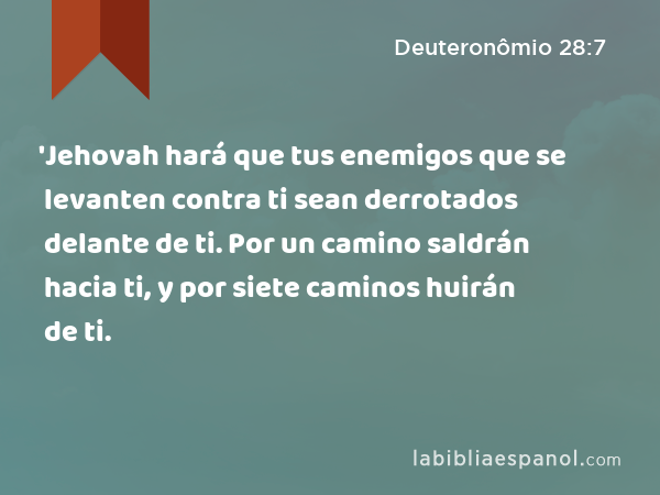 'Jehovah hará que tus enemigos que se levanten contra ti sean derrotados delante de ti. Por un camino saldrán hacia ti, y por siete caminos huirán de ti. - Deuteronômio 28:7